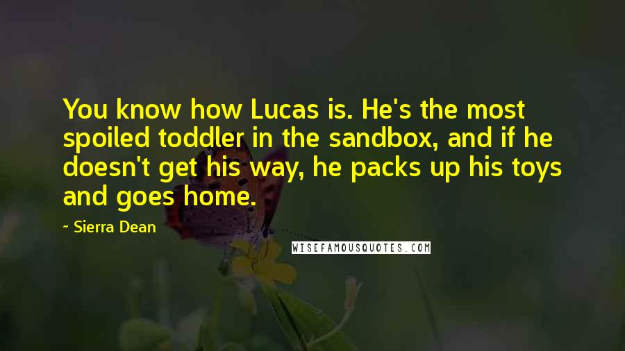 Sierra Dean Quotes: You know how Lucas is. He's the most spoiled toddler in the sandbox, and if he doesn't get his way, he packs up his toys and goes home.