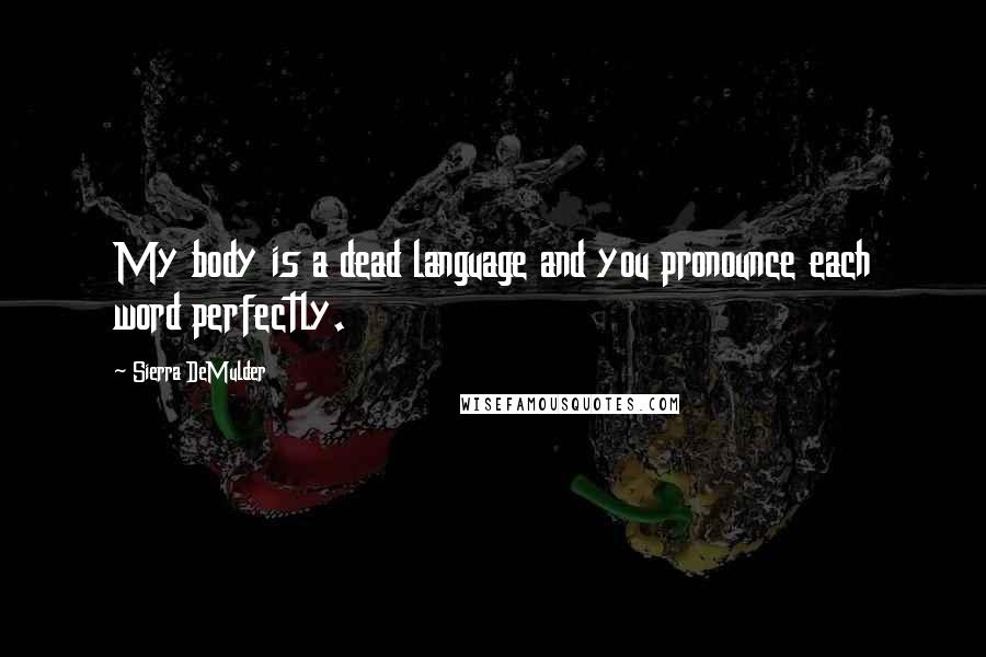 Sierra DeMulder Quotes: My body is a dead language and you pronounce each word perfectly.