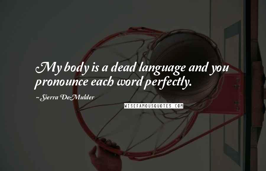 Sierra DeMulder Quotes: My body is a dead language and you pronounce each word perfectly.