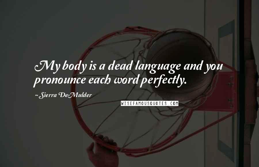 Sierra DeMulder Quotes: My body is a dead language and you pronounce each word perfectly.