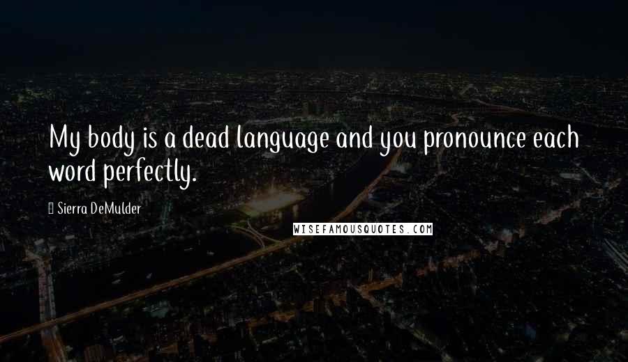 Sierra DeMulder Quotes: My body is a dead language and you pronounce each word perfectly.