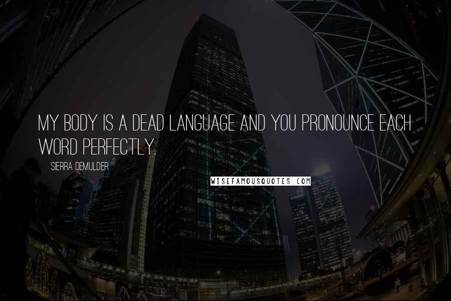 Sierra DeMulder Quotes: My body is a dead language and you pronounce each word perfectly.