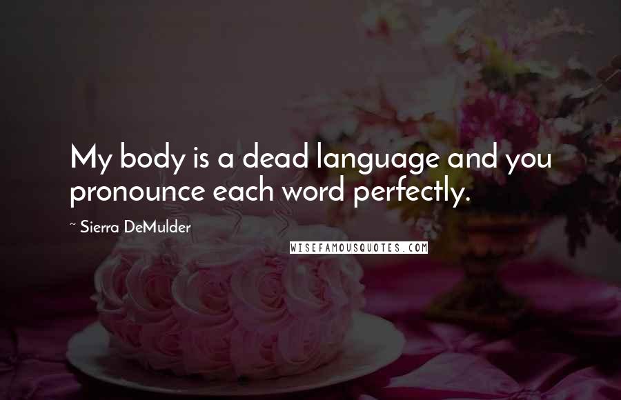 Sierra DeMulder Quotes: My body is a dead language and you pronounce each word perfectly.