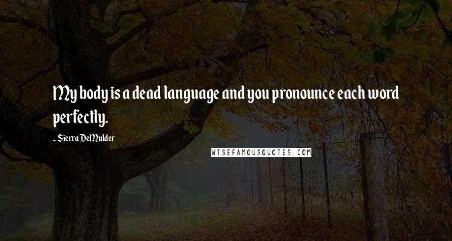 Sierra DeMulder Quotes: My body is a dead language and you pronounce each word perfectly.