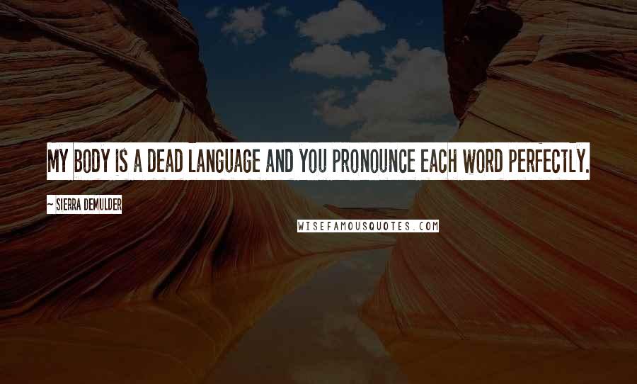 Sierra DeMulder Quotes: My body is a dead language and you pronounce each word perfectly.