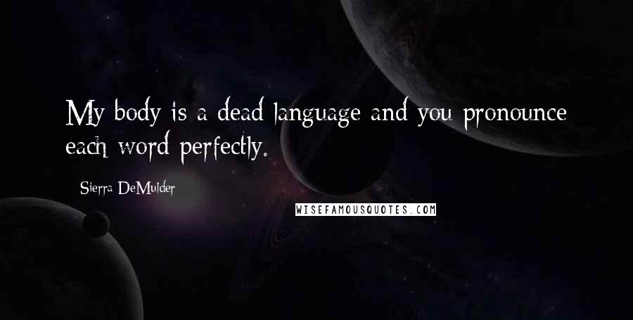 Sierra DeMulder Quotes: My body is a dead language and you pronounce each word perfectly.