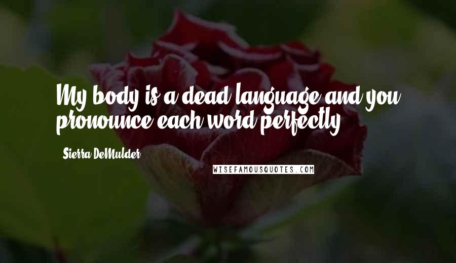 Sierra DeMulder Quotes: My body is a dead language and you pronounce each word perfectly.