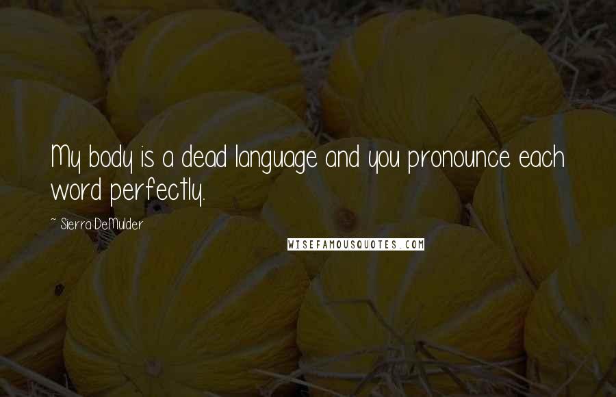 Sierra DeMulder Quotes: My body is a dead language and you pronounce each word perfectly.