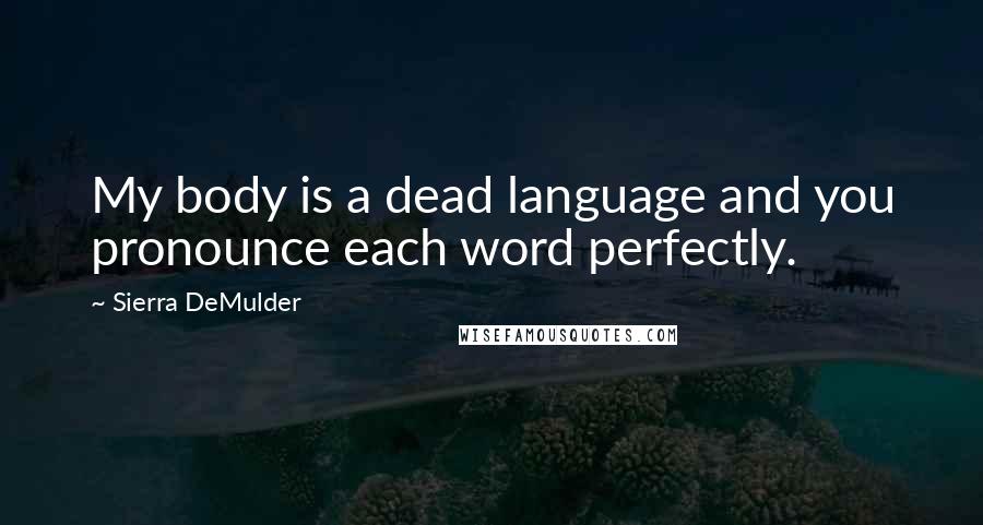 Sierra DeMulder Quotes: My body is a dead language and you pronounce each word perfectly.