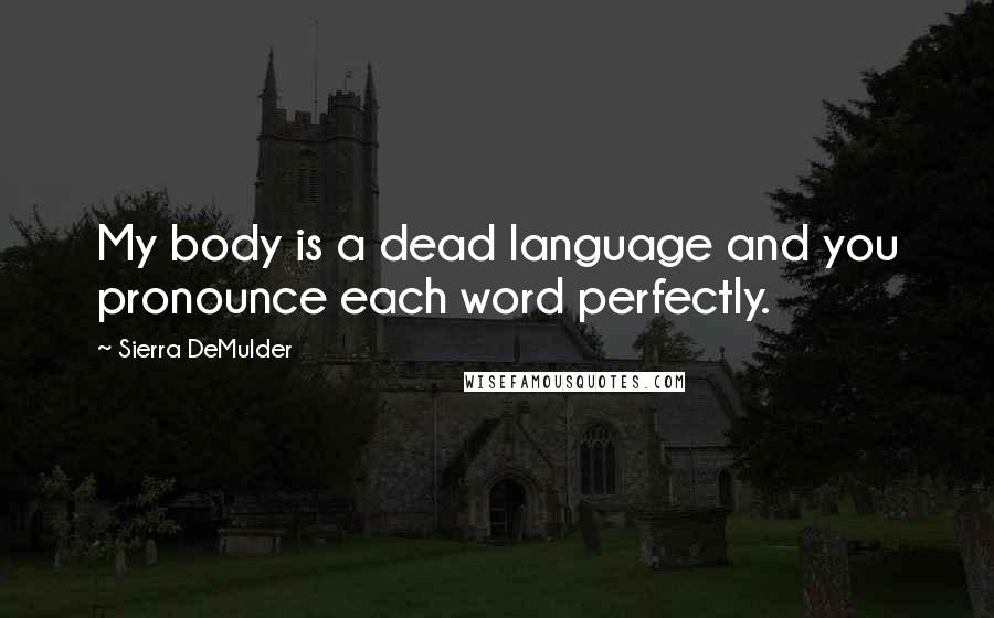 Sierra DeMulder Quotes: My body is a dead language and you pronounce each word perfectly.