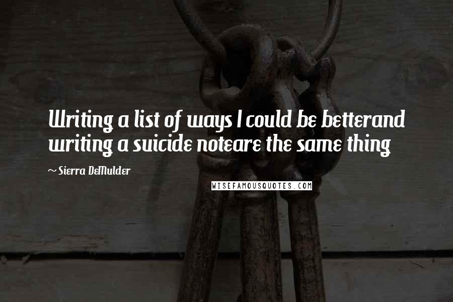 Sierra DeMulder Quotes: Writing a list of ways I could be betterand writing a suicide noteare the same thing