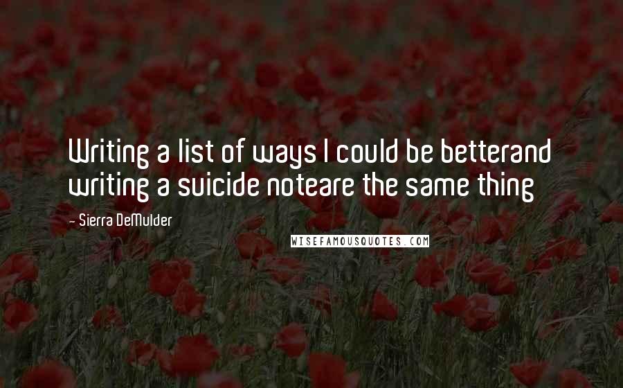 Sierra DeMulder Quotes: Writing a list of ways I could be betterand writing a suicide noteare the same thing