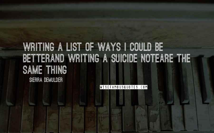 Sierra DeMulder Quotes: Writing a list of ways I could be betterand writing a suicide noteare the same thing