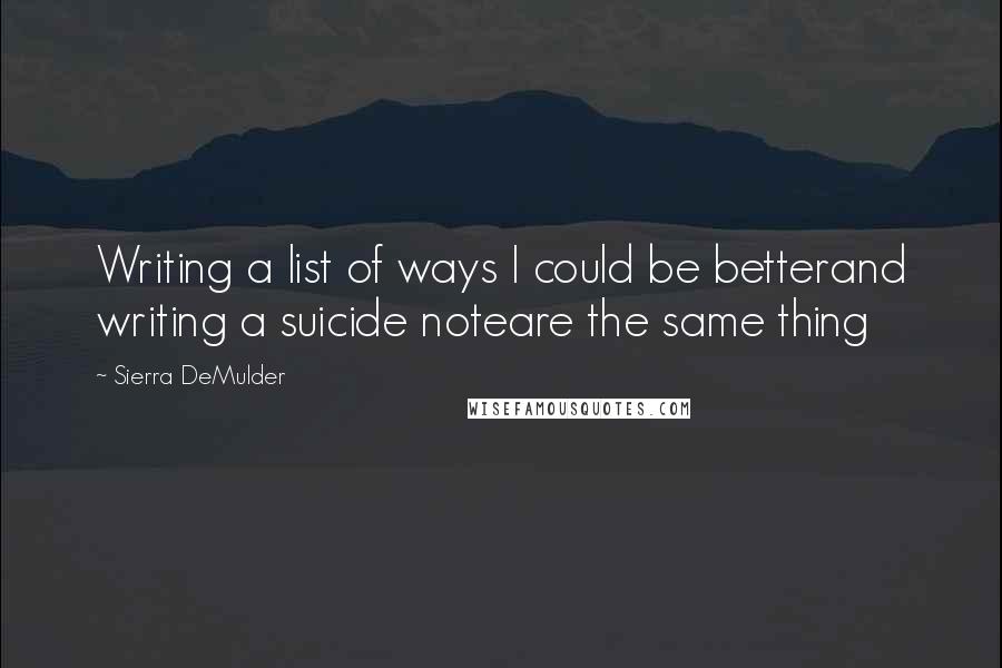 Sierra DeMulder Quotes: Writing a list of ways I could be betterand writing a suicide noteare the same thing