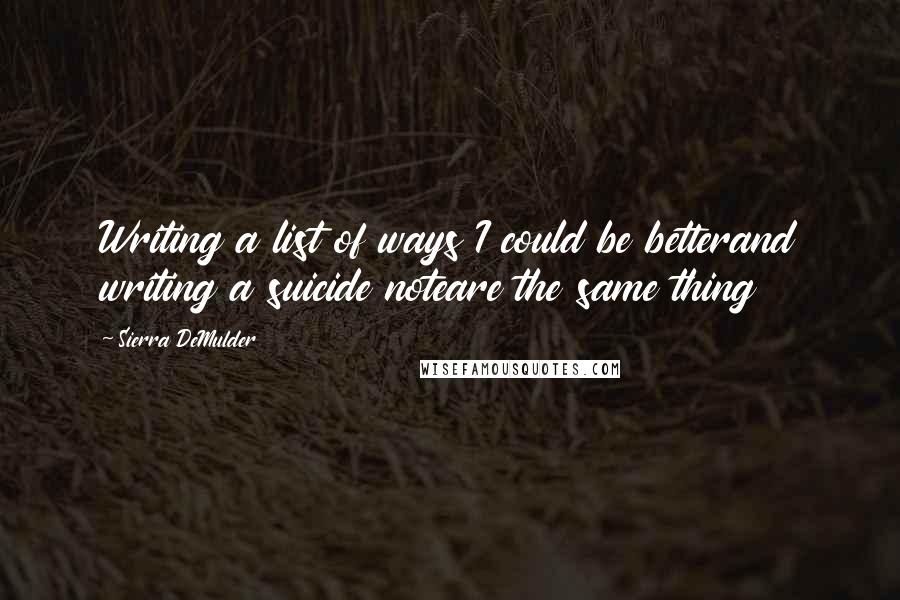 Sierra DeMulder Quotes: Writing a list of ways I could be betterand writing a suicide noteare the same thing