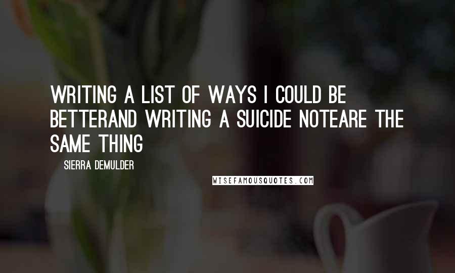 Sierra DeMulder Quotes: Writing a list of ways I could be betterand writing a suicide noteare the same thing