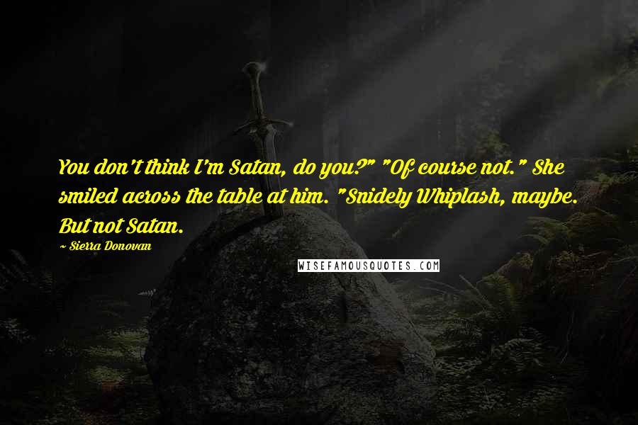 Sierra Donovan Quotes: You don't think I'm Satan, do you?" "Of course not." She smiled across the table at him. "Snidely Whiplash, maybe. But not Satan.