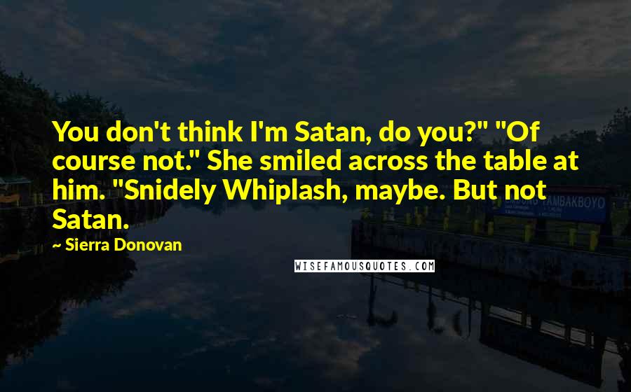 Sierra Donovan Quotes: You don't think I'm Satan, do you?" "Of course not." She smiled across the table at him. "Snidely Whiplash, maybe. But not Satan.