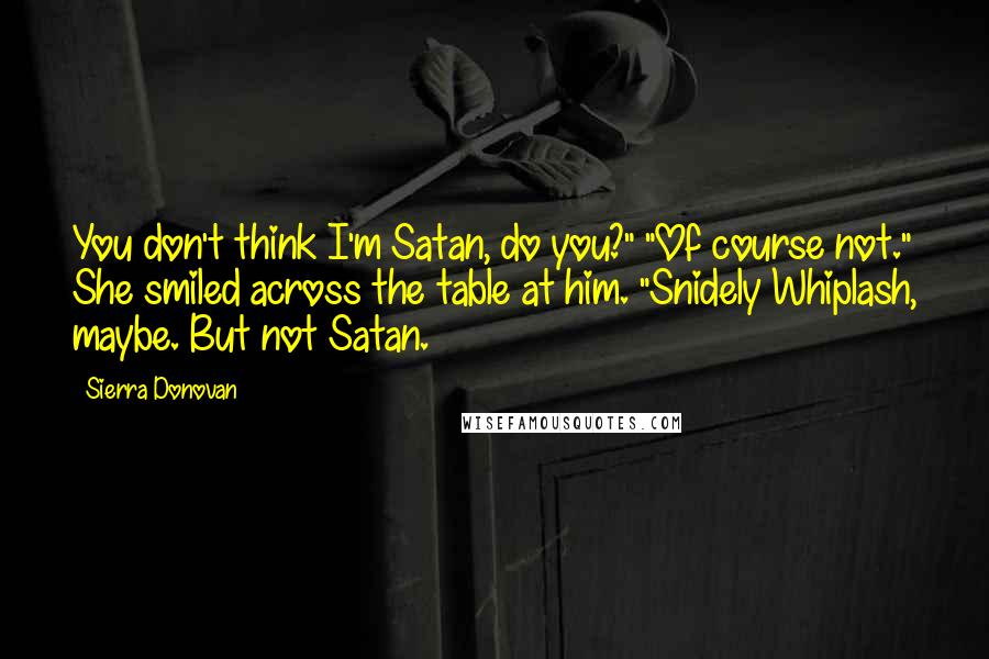 Sierra Donovan Quotes: You don't think I'm Satan, do you?" "Of course not." She smiled across the table at him. "Snidely Whiplash, maybe. But not Satan.