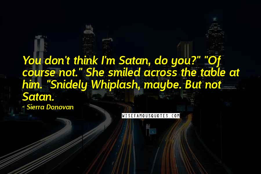 Sierra Donovan Quotes: You don't think I'm Satan, do you?" "Of course not." She smiled across the table at him. "Snidely Whiplash, maybe. But not Satan.