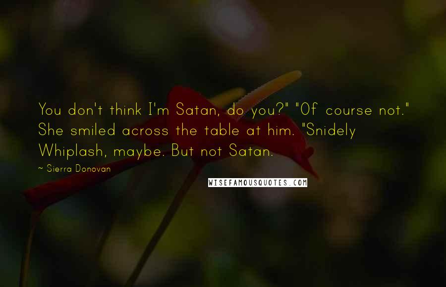 Sierra Donovan Quotes: You don't think I'm Satan, do you?" "Of course not." She smiled across the table at him. "Snidely Whiplash, maybe. But not Satan.