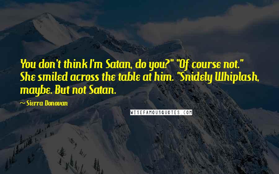 Sierra Donovan Quotes: You don't think I'm Satan, do you?" "Of course not." She smiled across the table at him. "Snidely Whiplash, maybe. But not Satan.