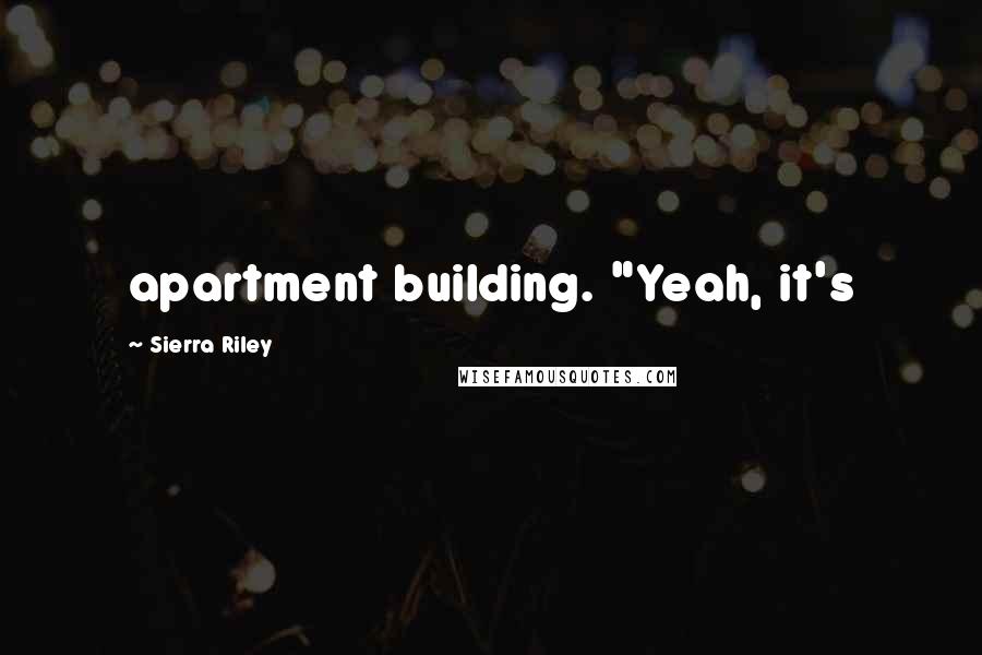 Sierra Riley Quotes: apartment building. "Yeah, it's