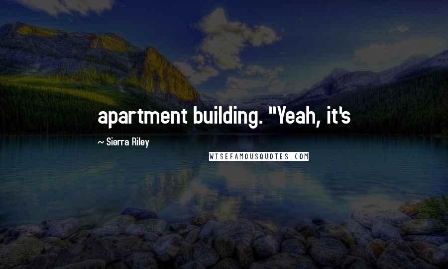 Sierra Riley Quotes: apartment building. "Yeah, it's