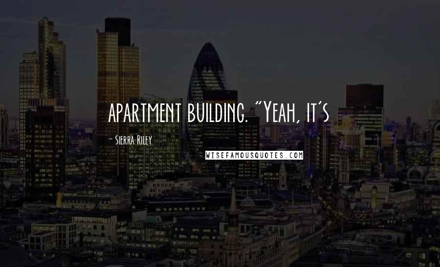 Sierra Riley Quotes: apartment building. "Yeah, it's