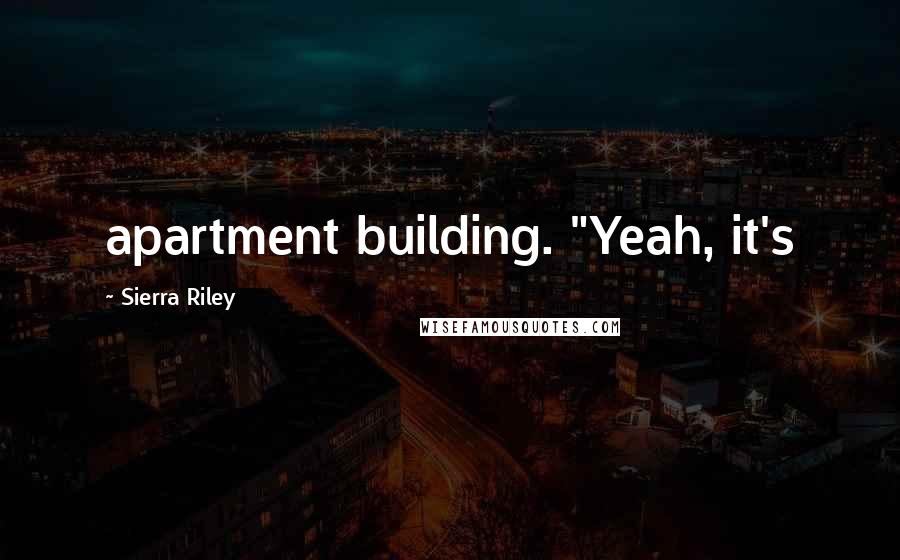 Sierra Riley Quotes: apartment building. "Yeah, it's