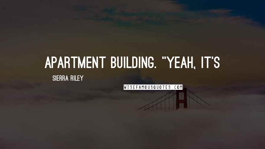 Sierra Riley Quotes: apartment building. "Yeah, it's