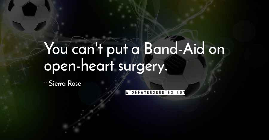 Sierra Rose Quotes: You can't put a Band-Aid on open-heart surgery.
