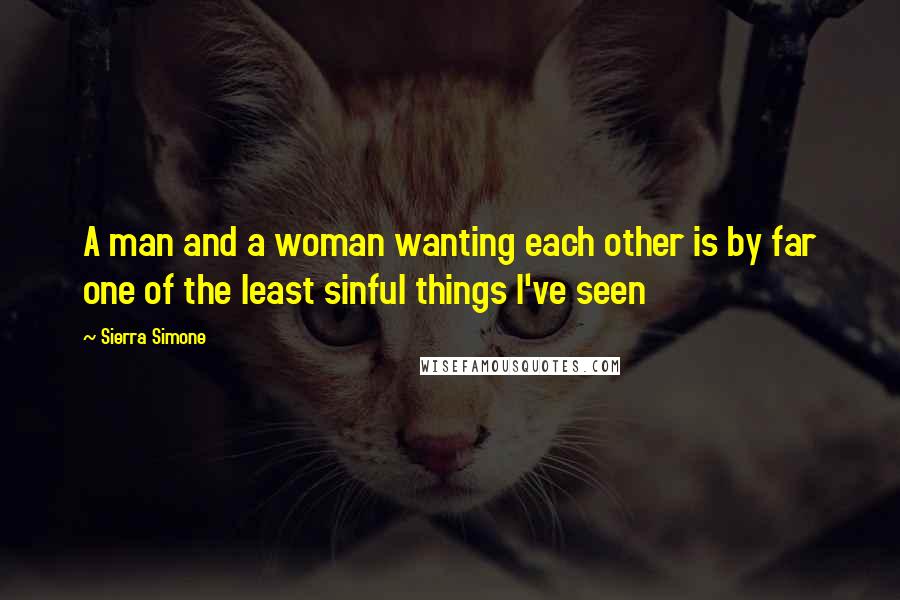 Sierra Simone Quotes: A man and a woman wanting each other is by far one of the least sinful things I've seen