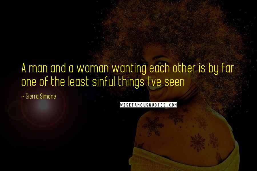 Sierra Simone Quotes: A man and a woman wanting each other is by far one of the least sinful things I've seen