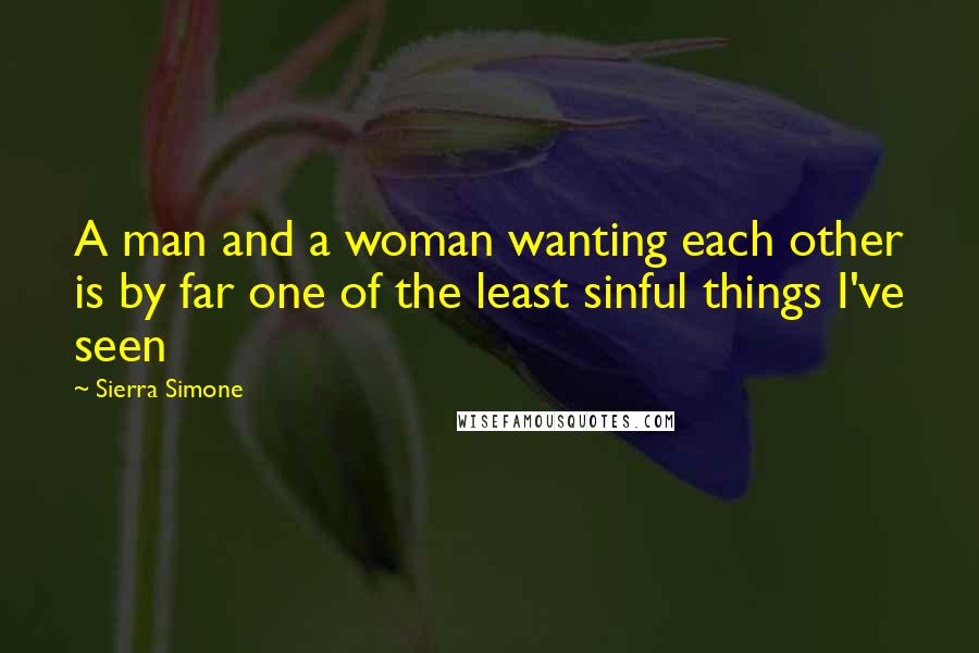 Sierra Simone Quotes: A man and a woman wanting each other is by far one of the least sinful things I've seen