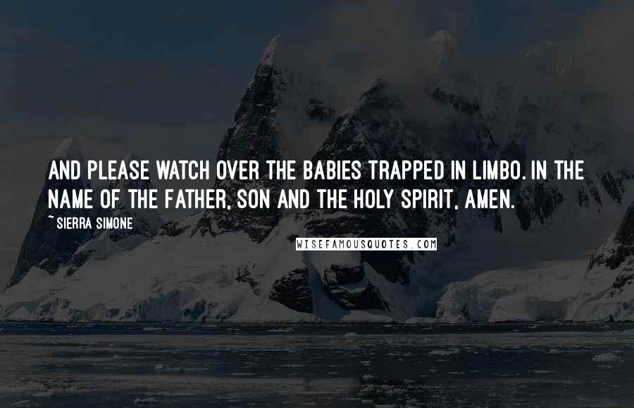 Sierra Simone Quotes: And please watch over the babies trapped in limbo. In the name of the Father, Son and the Holy Spirit, amen.