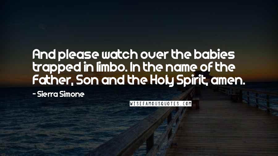 Sierra Simone Quotes: And please watch over the babies trapped in limbo. In the name of the Father, Son and the Holy Spirit, amen.