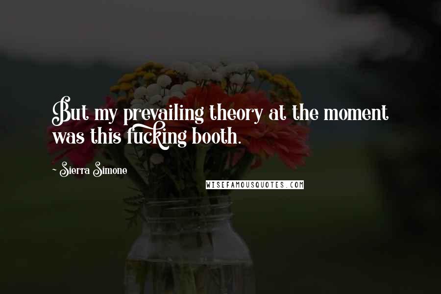 Sierra Simone Quotes: But my prevailing theory at the moment was this fucking booth.