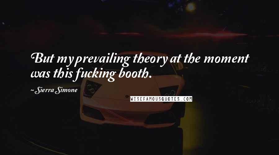 Sierra Simone Quotes: But my prevailing theory at the moment was this fucking booth.