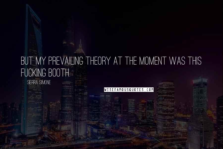 Sierra Simone Quotes: But my prevailing theory at the moment was this fucking booth.