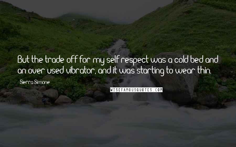 Sierra Simone Quotes: But the trade-off for my self-respect was a cold bed and an over-used vibrator, and it was starting to wear thin.