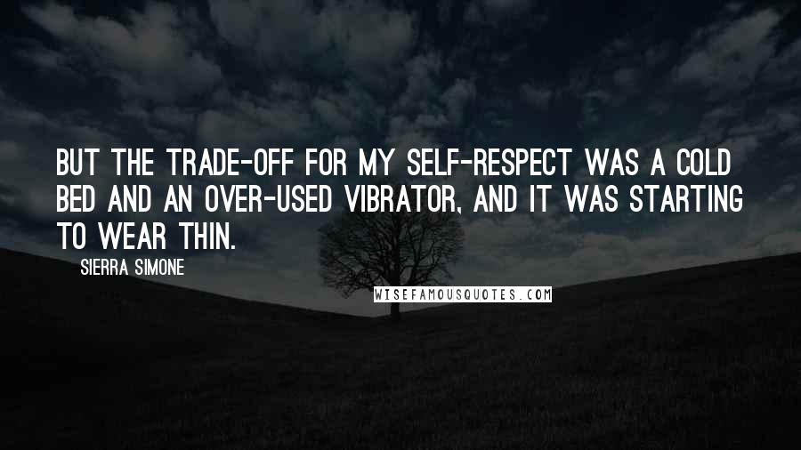 Sierra Simone Quotes: But the trade-off for my self-respect was a cold bed and an over-used vibrator, and it was starting to wear thin.