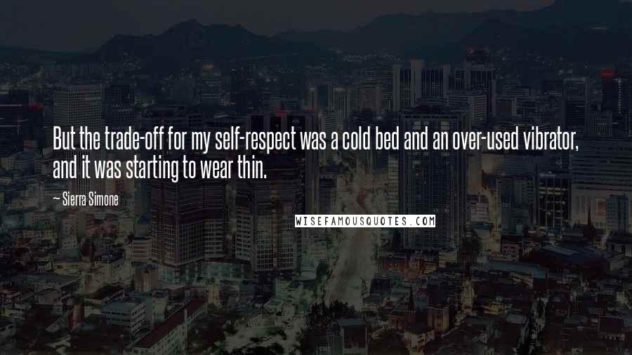 Sierra Simone Quotes: But the trade-off for my self-respect was a cold bed and an over-used vibrator, and it was starting to wear thin.