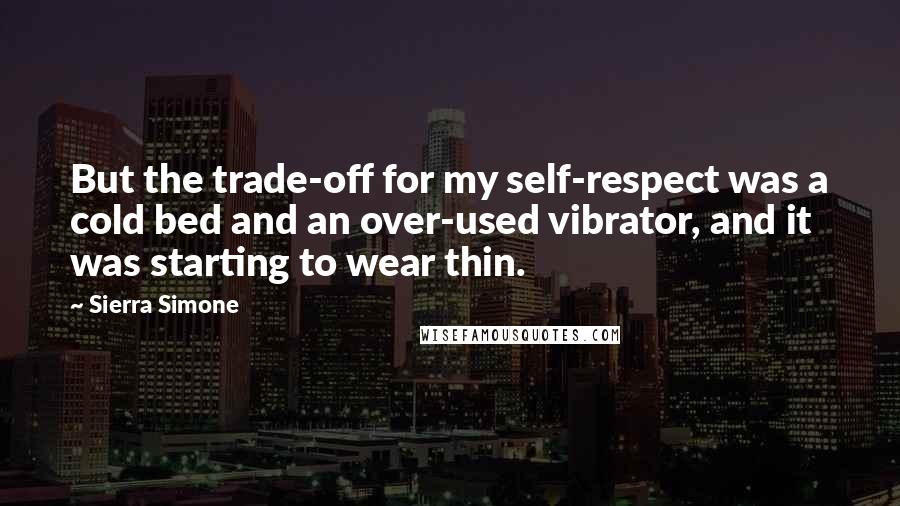 Sierra Simone Quotes: But the trade-off for my self-respect was a cold bed and an over-used vibrator, and it was starting to wear thin.