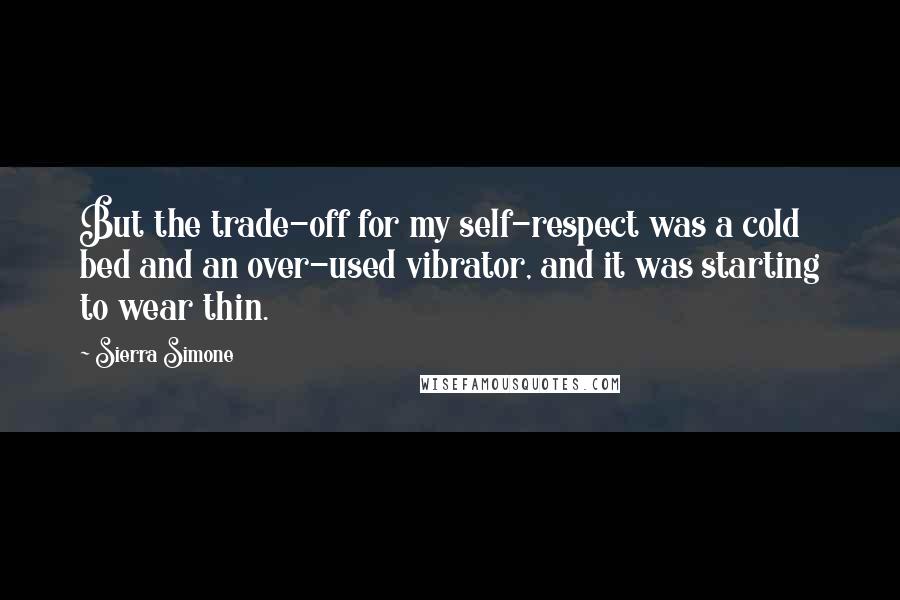 Sierra Simone Quotes: But the trade-off for my self-respect was a cold bed and an over-used vibrator, and it was starting to wear thin.