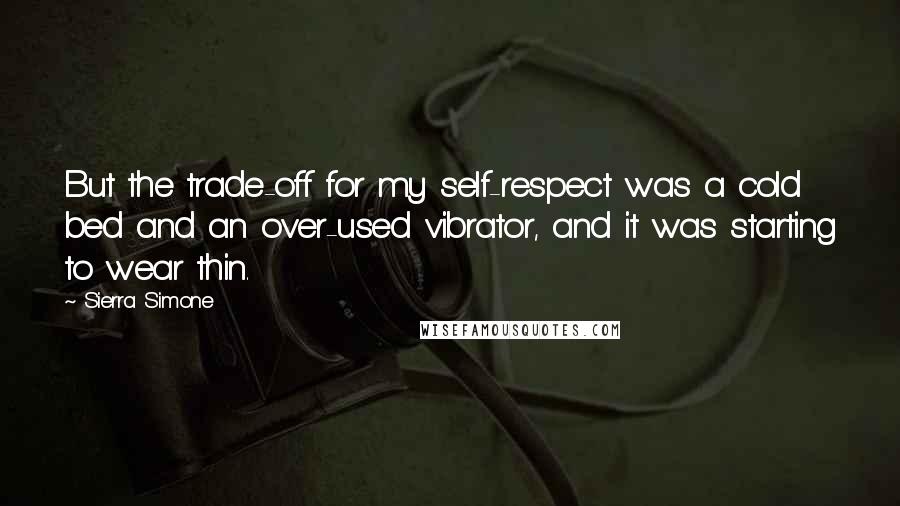 Sierra Simone Quotes: But the trade-off for my self-respect was a cold bed and an over-used vibrator, and it was starting to wear thin.