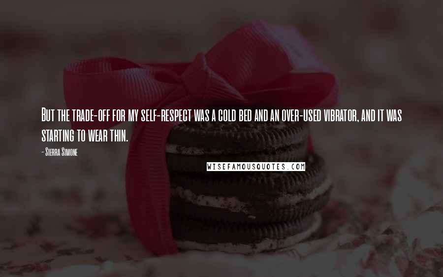 Sierra Simone Quotes: But the trade-off for my self-respect was a cold bed and an over-used vibrator, and it was starting to wear thin.