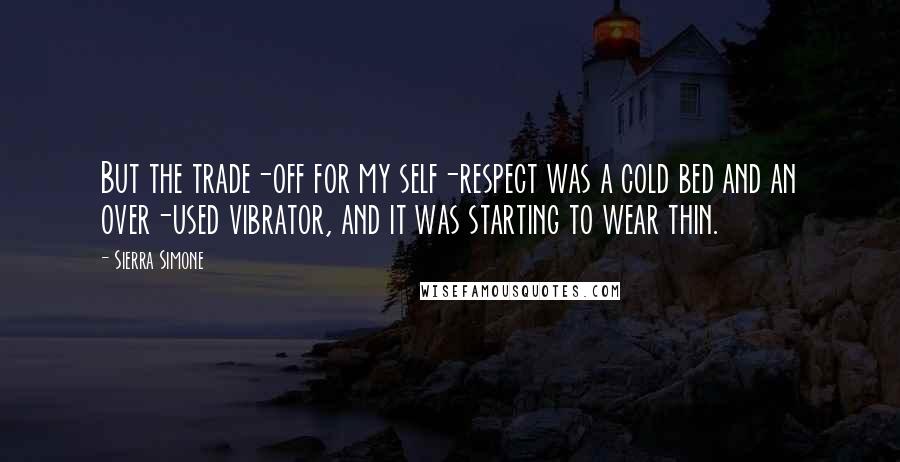 Sierra Simone Quotes: But the trade-off for my self-respect was a cold bed and an over-used vibrator, and it was starting to wear thin.