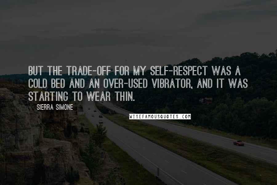 Sierra Simone Quotes: But the trade-off for my self-respect was a cold bed and an over-used vibrator, and it was starting to wear thin.