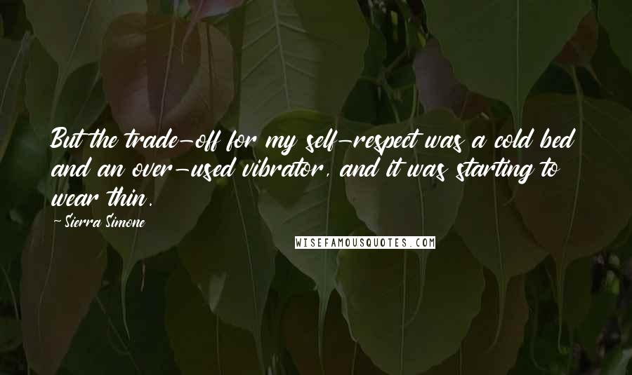 Sierra Simone Quotes: But the trade-off for my self-respect was a cold bed and an over-used vibrator, and it was starting to wear thin.